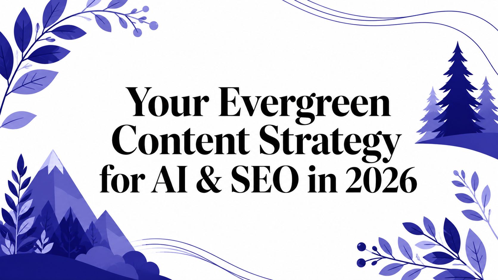 Your Evergreen Content Strategy for AI & SEO in 2026