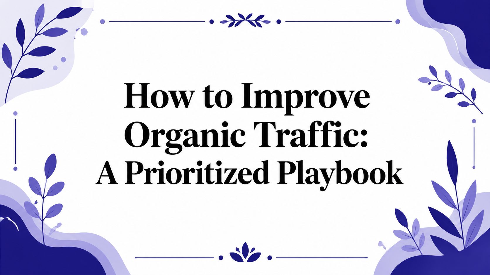 How to Improve Organic Traffic: A Prioritized Playbook